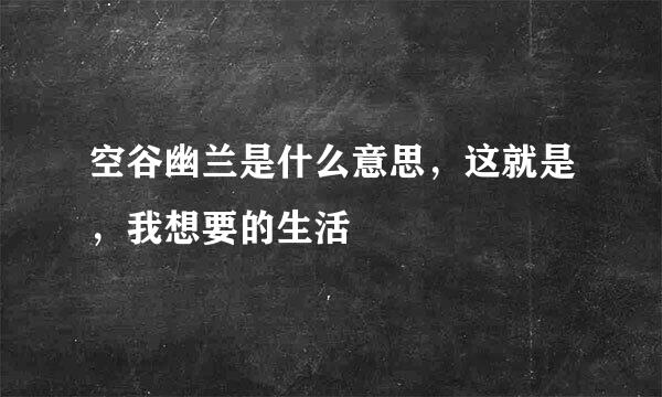 空谷幽兰是什么意思，这就是，我想要的生活