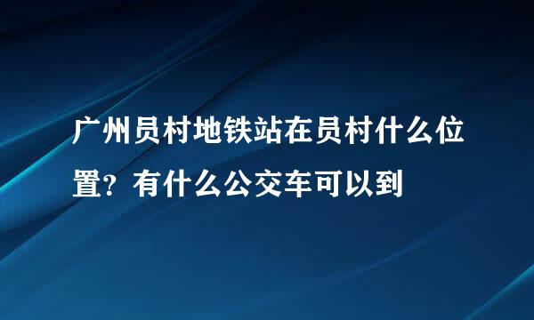 广州员村地铁站在员村什么位置？有什么公交车可以到