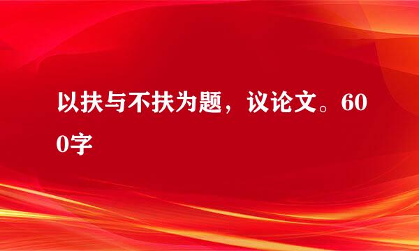 以扶与不扶为题，议论文。600字