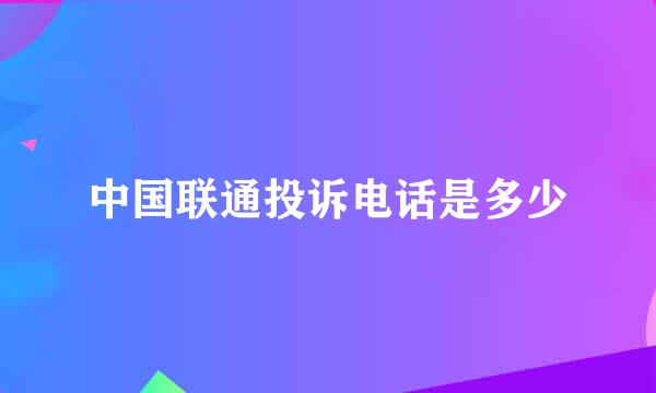 中国联通投诉电话是多少