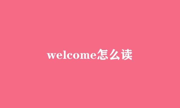 welcome怎么读