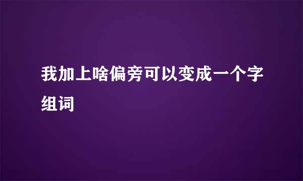 我加上啥偏旁可以变成一个字组词