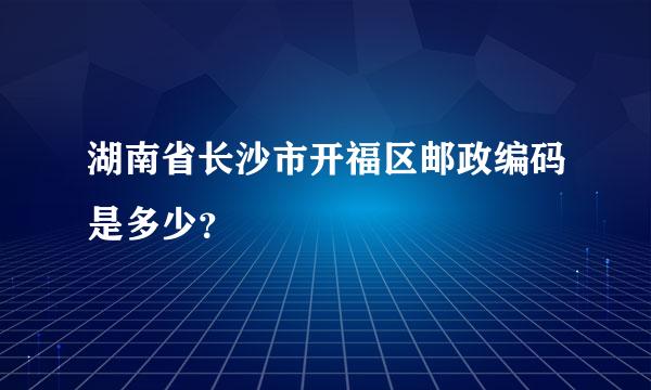 湖南省长沙市开福区邮政编码是多少？