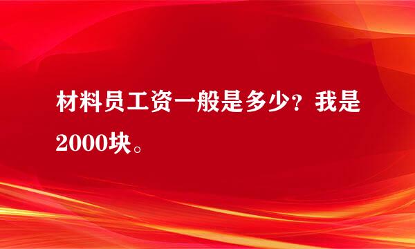 材料员工资一般是多少？我是2000块。