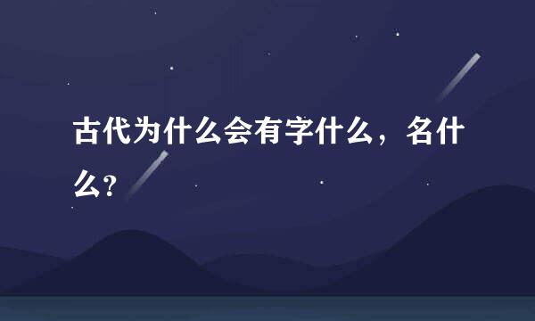 古代为什么会有字什么，名什么？