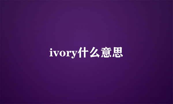 ivory什么意思