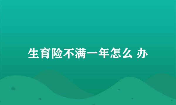 生育险不满一年怎么 办