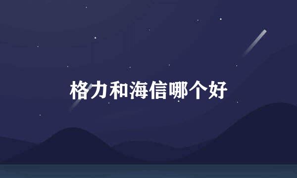 格力和海信哪个好