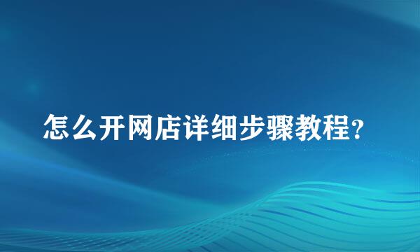 怎么开网店详细步骤教程？