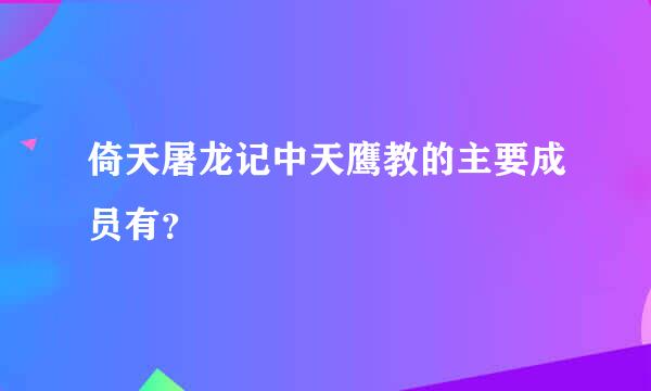 倚天屠龙记中天鹰教的主要成员有？