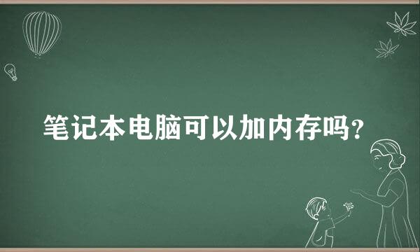 笔记本电脑可以加内存吗？