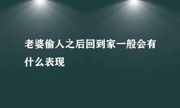 老婆偷人之后回到家一般会有什么表现