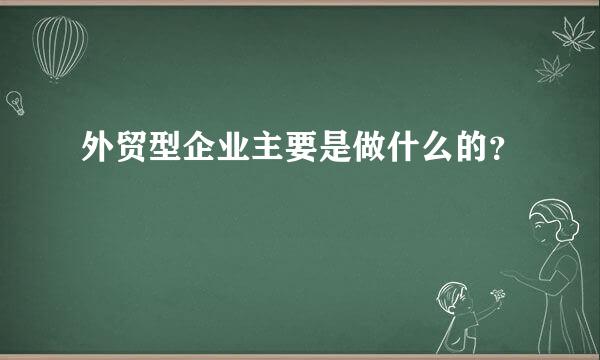 外贸型企业主要是做什么的？