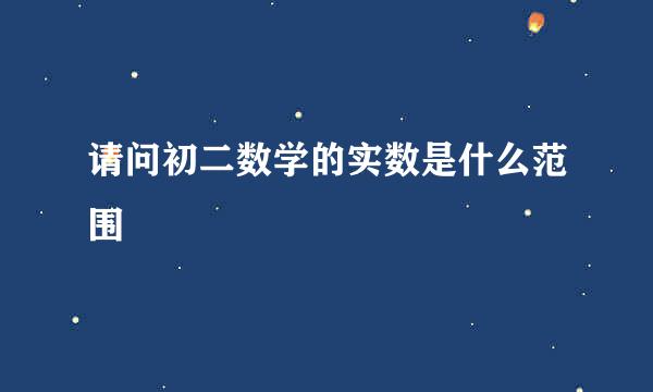 请问初二数学的实数是什么范围