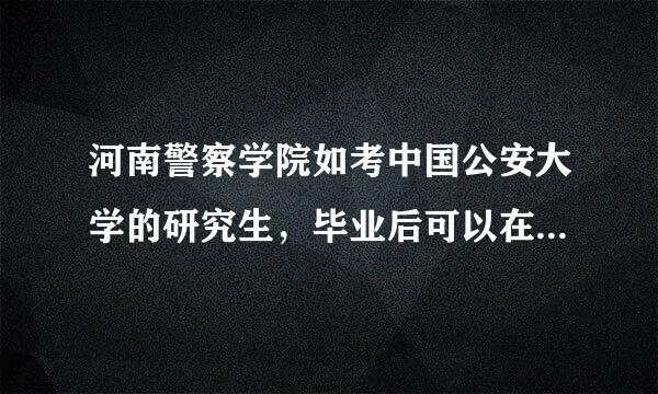 河南警察学院如考中国公安大学的研究生，毕业后可以在北京公安系统工作吗