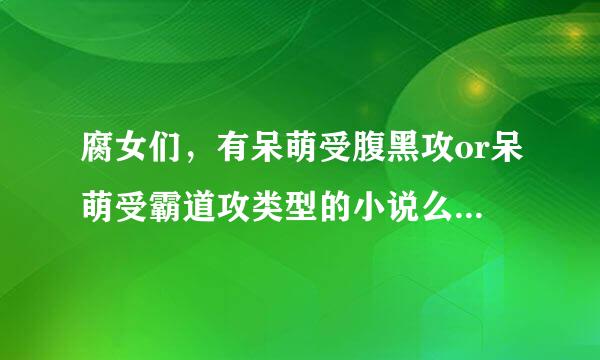 腐女们，有呆萌受腹黑攻or呆萌受霸道攻类型的小说么？谢谢啦~~