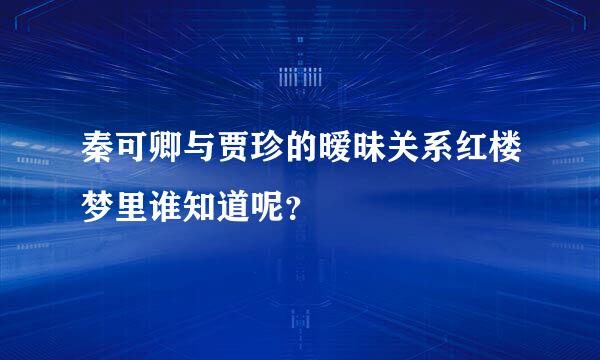 秦可卿与贾珍的暧昧关系红楼梦里谁知道呢？