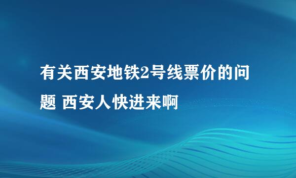 有关西安地铁2号线票价的问题 西安人快进来啊