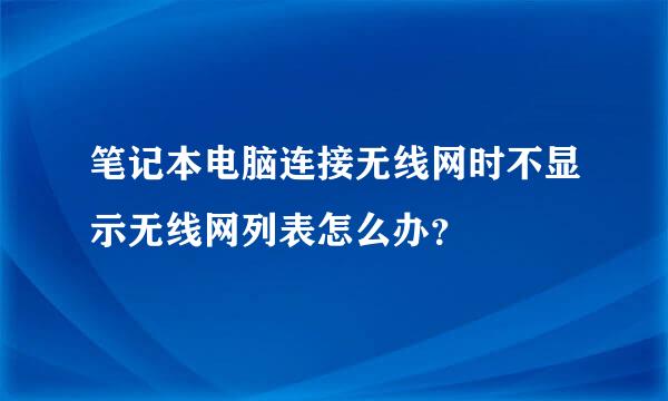 笔记本电脑连接无线网时不显示无线网列表怎么办？