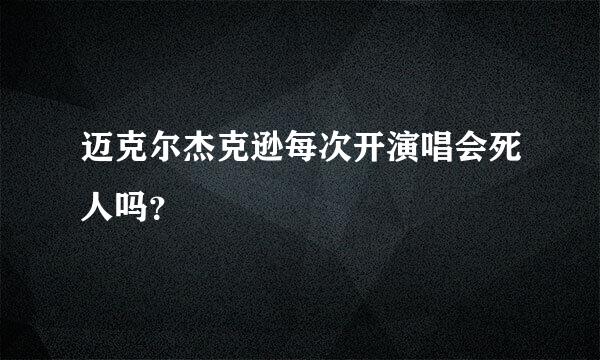 迈克尔杰克逊每次开演唱会死人吗？