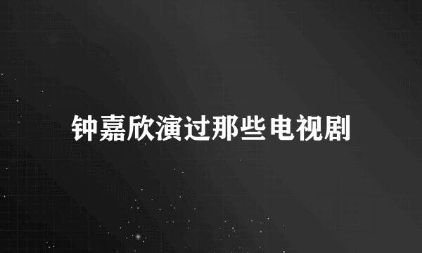 钟嘉欣演过那些电视剧