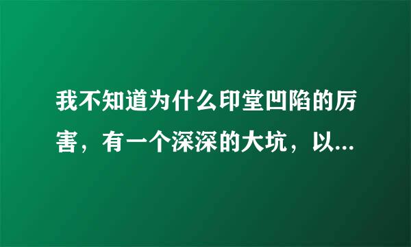 我不知道为什么印堂凹陷的厉害，有一个深深的大坑，以前不知道这个不好，偶尔去算命，看相的说这个不好，