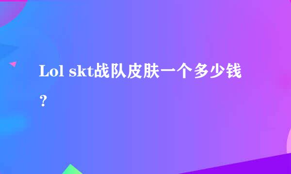 Lol skt战队皮肤一个多少钱？