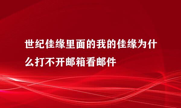 世纪佳缘里面的我的佳缘为什么打不开邮箱看邮件