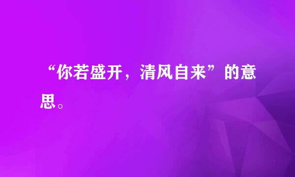 “你若盛开，清风自来”的意思。