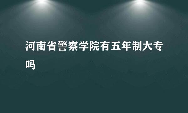 河南省警察学院有五年制大专吗