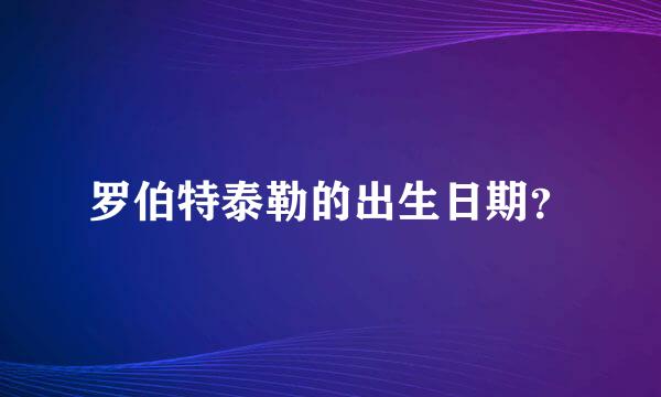 罗伯特泰勒的出生日期？