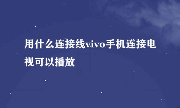 用什么连接线vivo手机连接电视可以播放