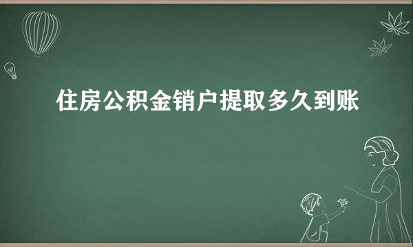 住房公积金销户提取多久到账