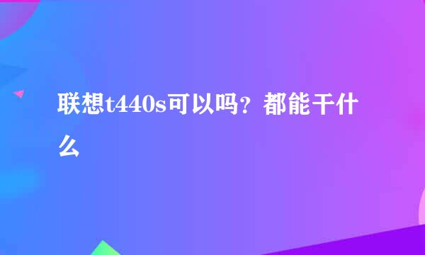 联想t440s可以吗？都能干什么