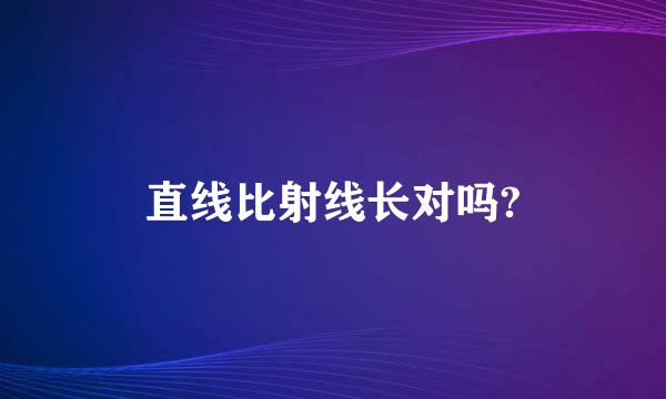 直线比射线长对吗?