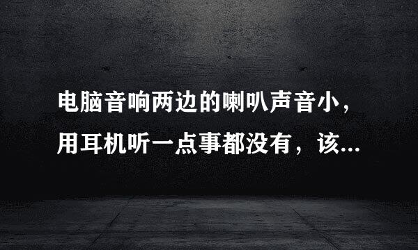 电脑音响两边的喇叭声音小，用耳机听一点事都没有，该怎么弄啊