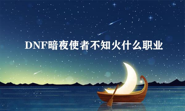 DNF暗夜使者不知火什么职业