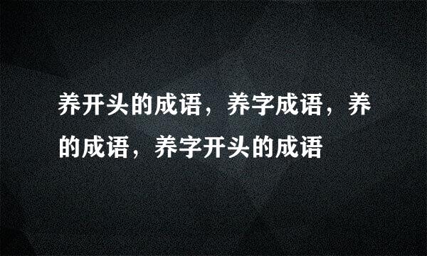 养开头的成语，养字成语，养的成语，养字开头的成语