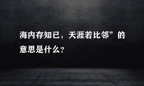 海内存知已，天涯若比邻”的意思是什么？