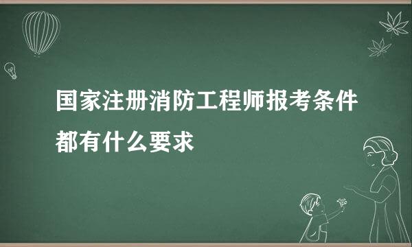 国家注册消防工程师报考条件都有什么要求