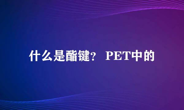 什么是酯键？ PET中的