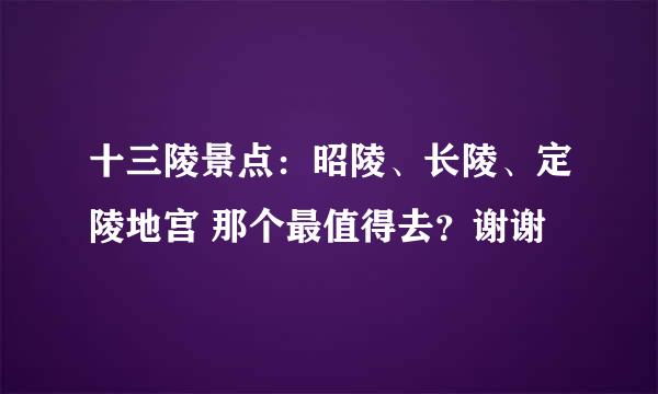 十三陵景点：昭陵、长陵、定陵地宫 那个最值得去？谢谢