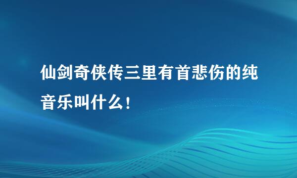 仙剑奇侠传三里有首悲伤的纯音乐叫什么！