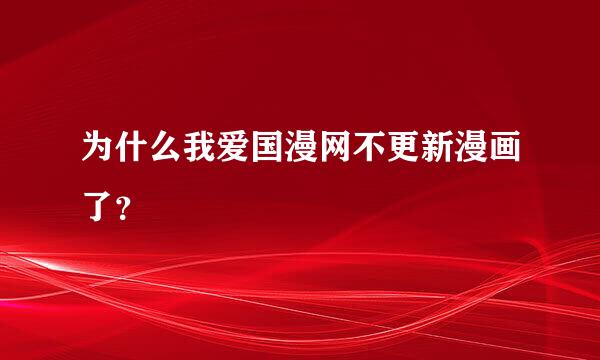 为什么我爱国漫网不更新漫画了？