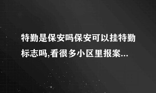 特勤是保安吗保安可以挂特勤标志吗,看很多小区里报案都挂特勤标志只属于违法吗是特勤还是保安