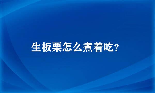 生板栗怎么煮着吃？