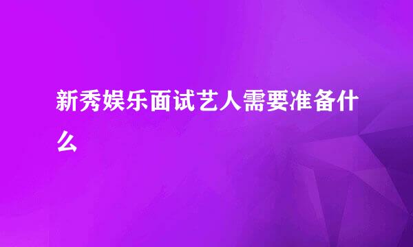 新秀娱乐面试艺人需要准备什么