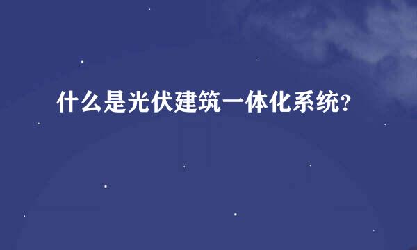 什么是光伏建筑一体化系统？