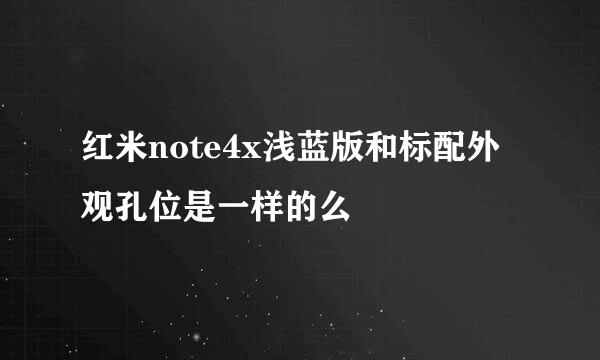 红米note4x浅蓝版和标配外观孔位是一样的么