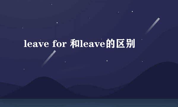 leave for 和leave的区别